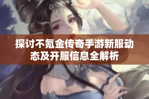 探讨不氪金传奇手游新服动态及开服信息全解析
