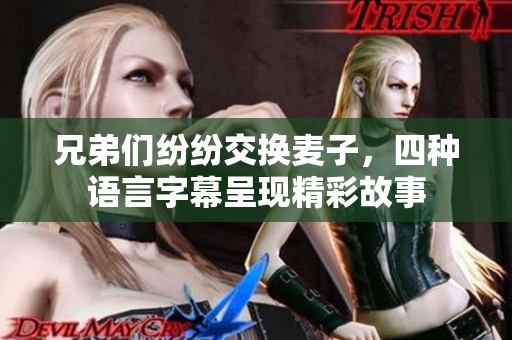 兄弟们纷纷交换麦子，四种语言字幕呈现精彩故事