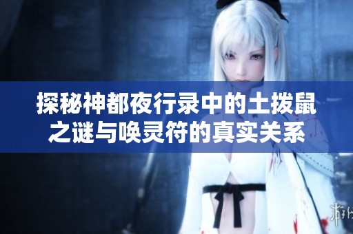 探秘神都夜行录中的土拨鼠之谜与唤灵符的真实关系
