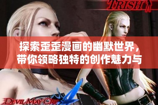 探索歪歪漫画的幽默世界，带你领略独特的创作魅力与风趣故事