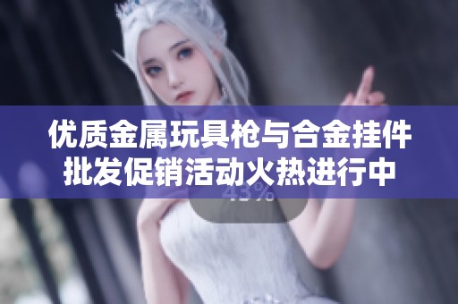 优质金属玩具枪与合金挂件批发促销活动火热进行中