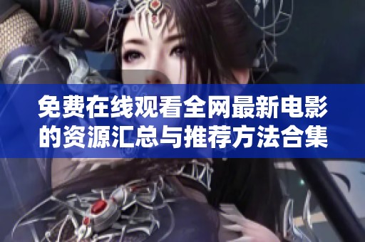 免费在线观看全网最新电影的资源汇总与推荐方法合集