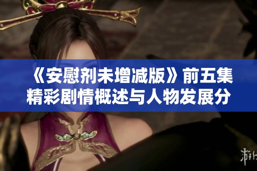 《安慰剂未增减版》前五集精彩剧情概述与人物发展分析