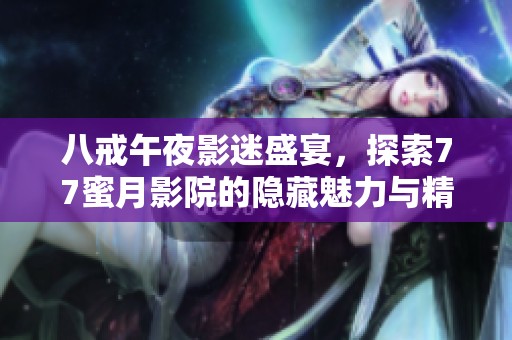 八戒午夜影迷盛宴，探索77蜜月影院的隐藏魅力与精彩影片