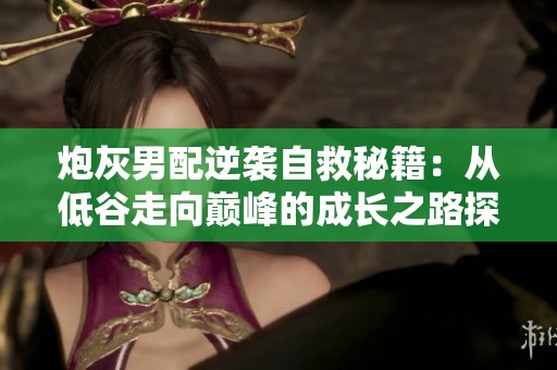 炮灰男配逆袭自救秘籍：从低谷走向巅峰的成长之路探秘