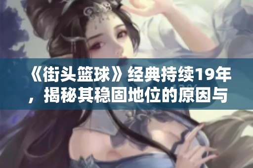 《街头篮球》经典持续19年，揭秘其稳固地位的原因与魅力所在