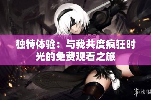 独特体验：与我共度疯狂时光的免费观看之旅