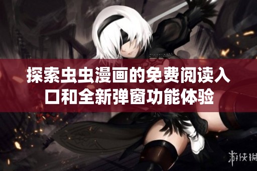 探索虫虫漫画的免费阅读入口和全新弹窗功能体验