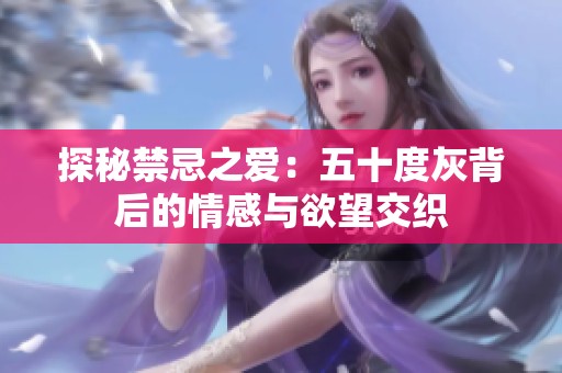 探秘禁忌之爱：五十度灰背后的情感与欲望交织
