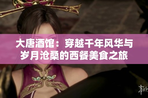 大唐酒馆：穿越千年风华与岁月沧桑的西餐美食之旅