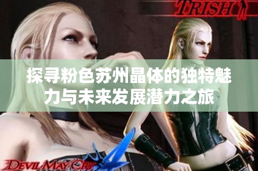 探寻粉色苏州晶体的独特魅力与未来发展潜力之旅