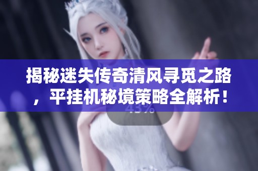 揭秘迷失传奇清风寻觅之路，平挂机秘境策略全解析！
