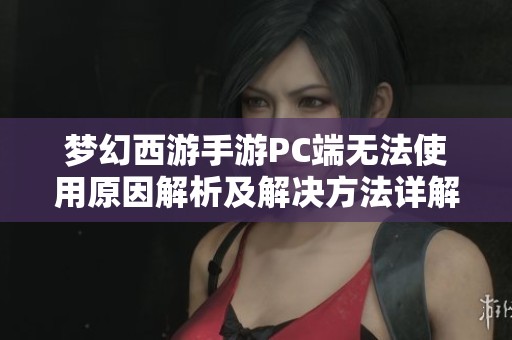 梦幻西游手游PC端无法使用原因解析及解决方法详解
