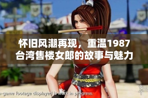 怀旧风潮再现，重温1987台湾售楼女郎的故事与魅力