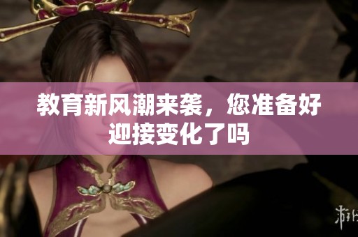 教育新风潮来袭，您准备好迎接变化了吗