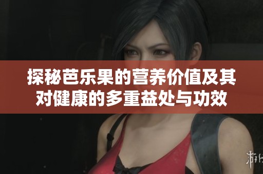探秘芭乐果的营养价值及其对健康的多重益处与功效