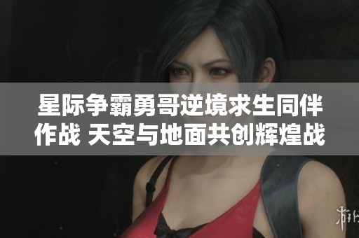 星际争霸勇哥逆境求生同伴作战 天空与地面共创辉煌战局