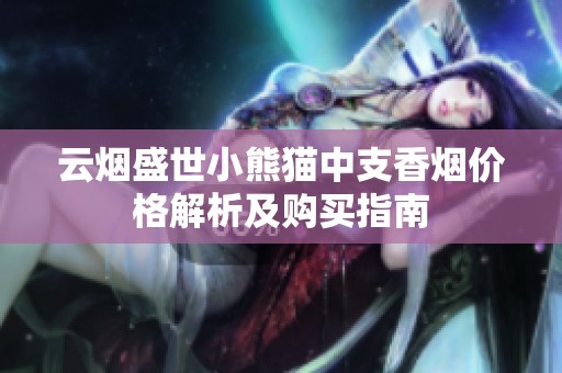 云烟盛世小熊猫中支香烟价格解析及购买指南