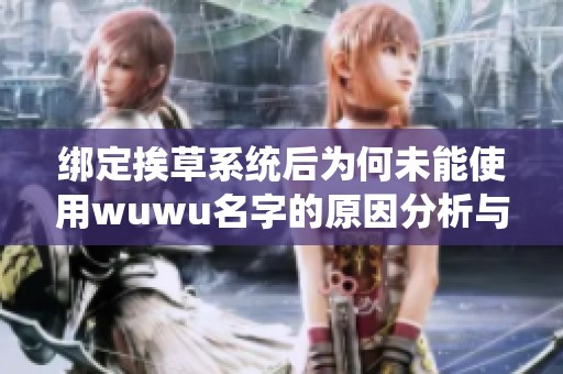 绑定挨草系统后为何未能使用wuwu名字的原因分析与解决方案