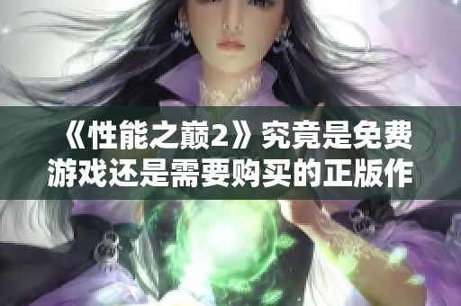 《性能之巅2》究竟是免费游戏还是需要购买的正版作品揭秘