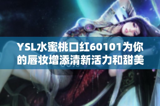 YSL水蜜桃口红60101为你的唇妆增添清新活力和甜美气息