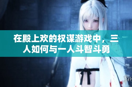 在殿上欢的权谋游戏中，三人如何与一人斗智斗勇