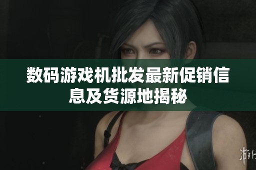 数码游戏机批发最新促销信息及货源地揭秘