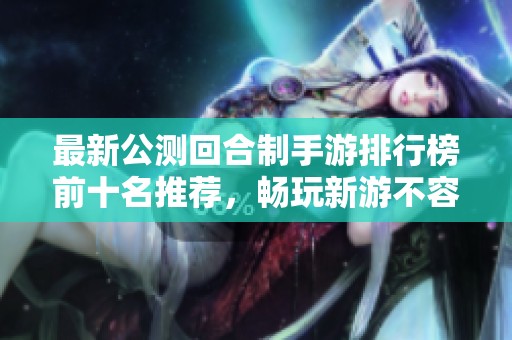 最新公测回合制手游排行榜前十名推荐，畅玩新游不容错过