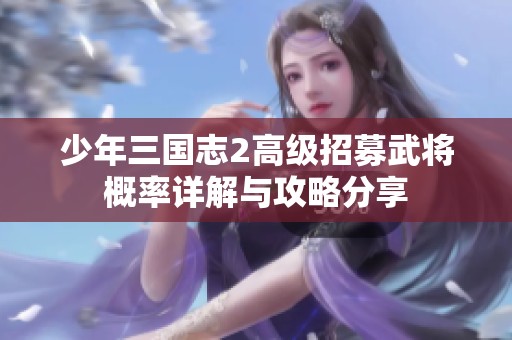 少年三国志2高级招募武将概率详解与攻略分享