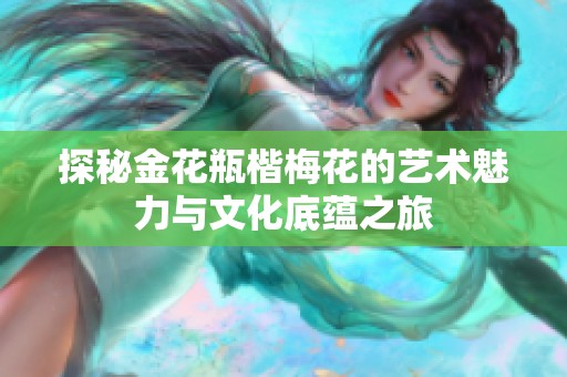 探秘金花瓶楷梅花的艺术魅力与文化底蕴之旅