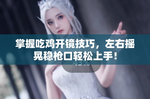 掌握吃鸡开镜技巧，左右摇晃稳枪口轻松上手！
