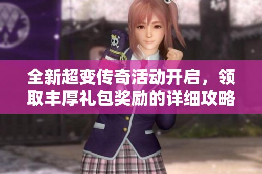 全新超变传奇活动开启，领取丰厚礼包奖励的详细攻略来袭!