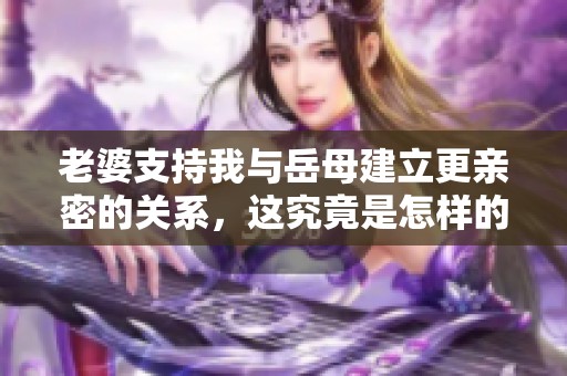 老婆支持我与岳母建立更亲密的关系，这究竟是怎样的决定