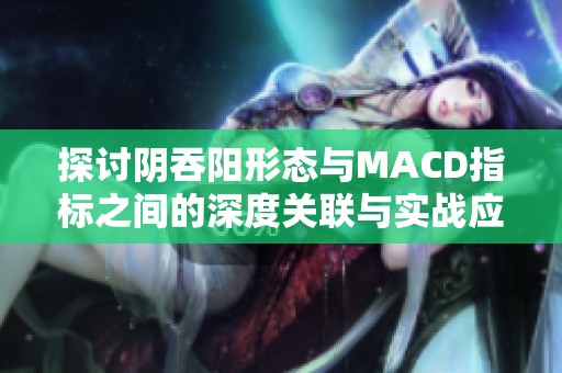 探讨阴吞阳形态与MACD指标之间的深度关联与实战应用