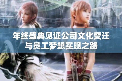 年终盛典见证公司文化变迁与员工梦想实现之路