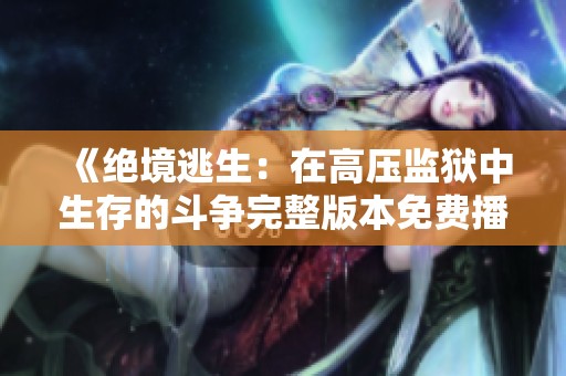 《绝境逃生：在高压监狱中生存的斗争完整版本免费播放》