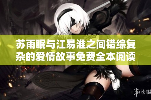 苏雨眠与江易淮之间错综复杂的爱情故事免费全本阅读分享
