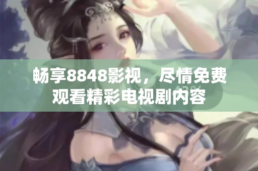 畅享8848影视，尽情免费观看精彩电视剧内容