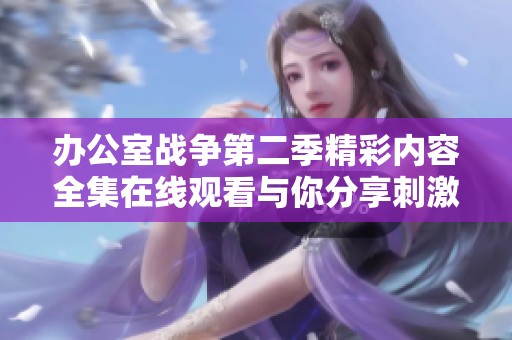 办公室战争第二季精彩内容全集在线观看与你分享刺激体验
