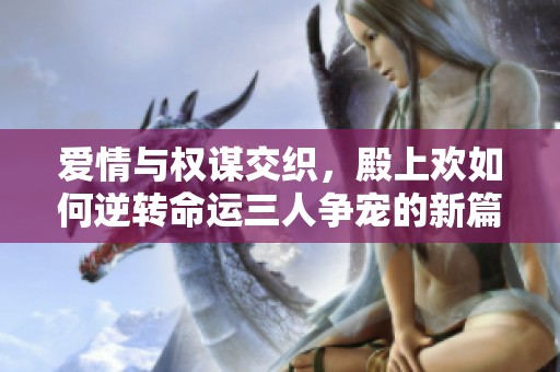 爱情与权谋交织，殿上欢如何逆转命运三人争宠的新篇章