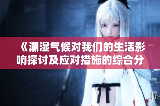 《潮湿气候对我们的生活影响探讨及应对措施的综合分析》