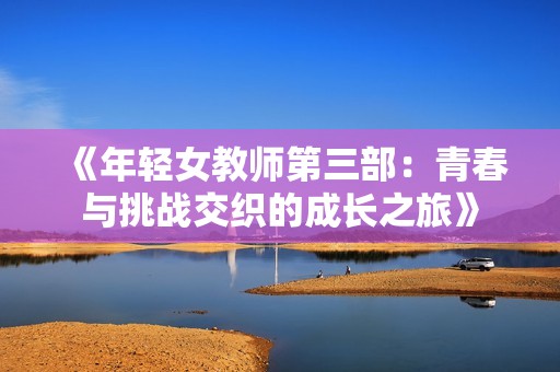 《年轻女教师第三部：青春与挑战交织的成长之旅》