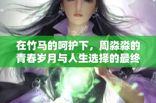 在竹马的呵护下，周淼淼的青春岁月与人生选择的最终归宿
