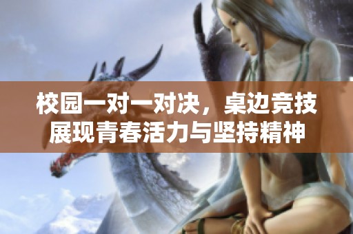 校园一对一对决，桌边竞技展现青春活力与坚持精神