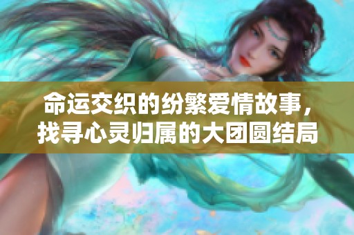 命运交织的纷繁爱情故事，找寻心灵归属的大团圆结局之旅