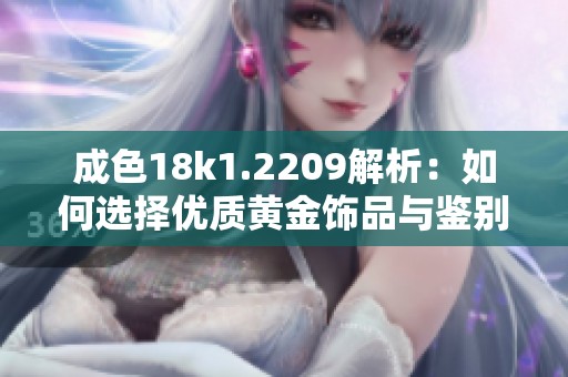成色18k1.2209解析：如何选择优质黄金饰品与鉴别小技巧