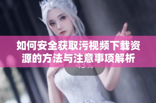 如何安全获取污视频下载资源的方法与注意事项解析