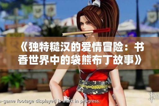 《独特糙汉的爱情冒险：书香世界中的袋熊布丁故事》
