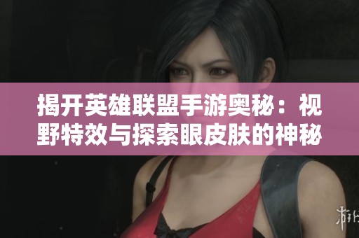揭开英雄联盟手游奥秘：视野特效与探索眼皮肤的神秘福利探讨