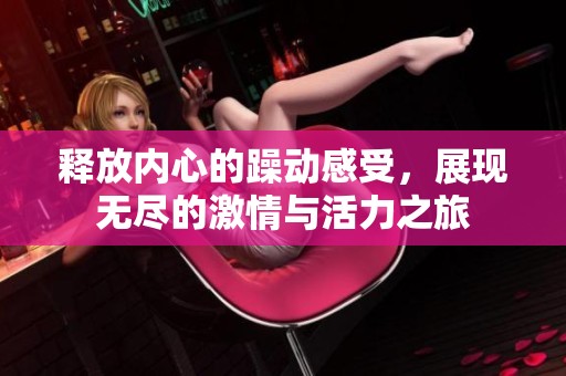 释放内心的躁动感受，展现无尽的激情与活力之旅